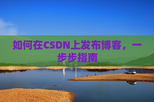 如何在CSDN上发布博客，一步步指南